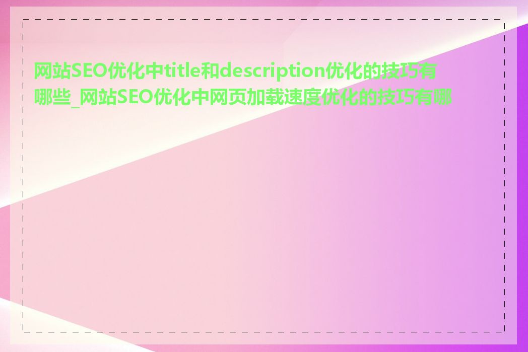 网站SEO优化中title和description优化的技巧有哪些_网站SEO优化中网页加载速度优化的技巧有哪些