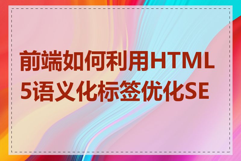 前端如何利用HTML5语义化标签优化SEO