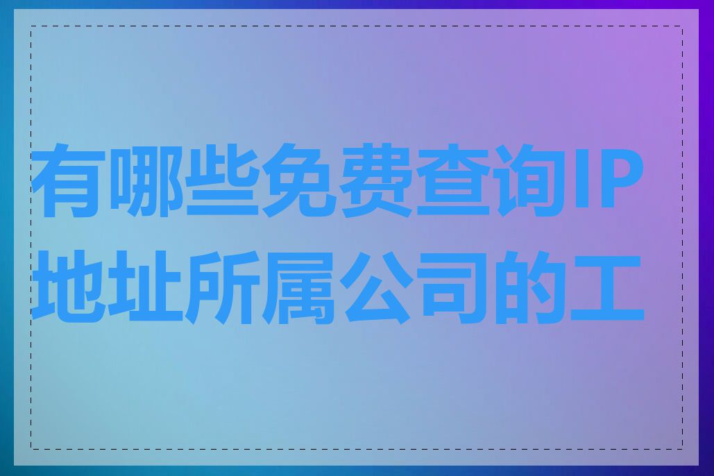 有哪些免费查询IP地址所属公司的工具