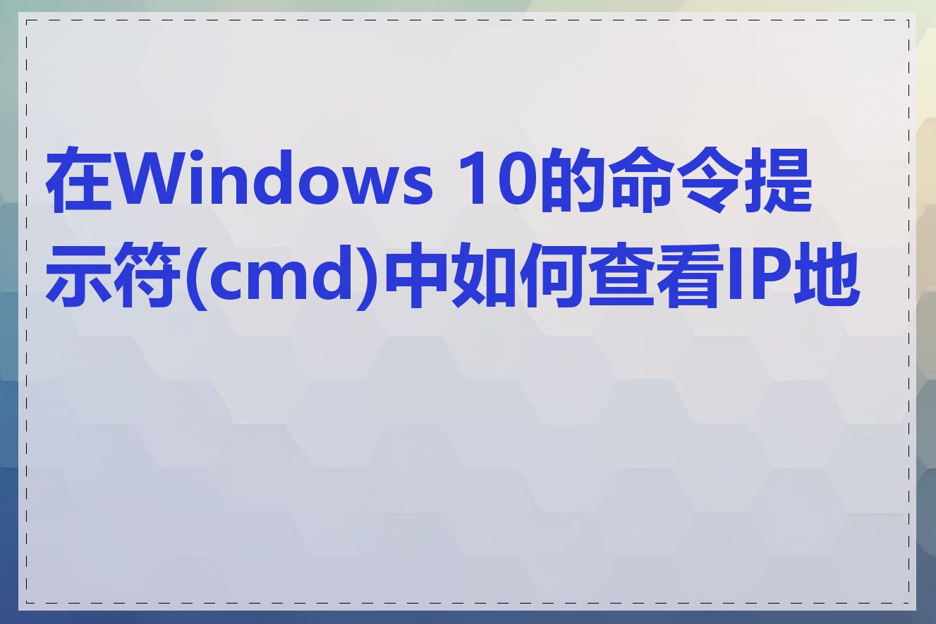 在Windows 10的命令提示符(cmd)中如何查看IP地址