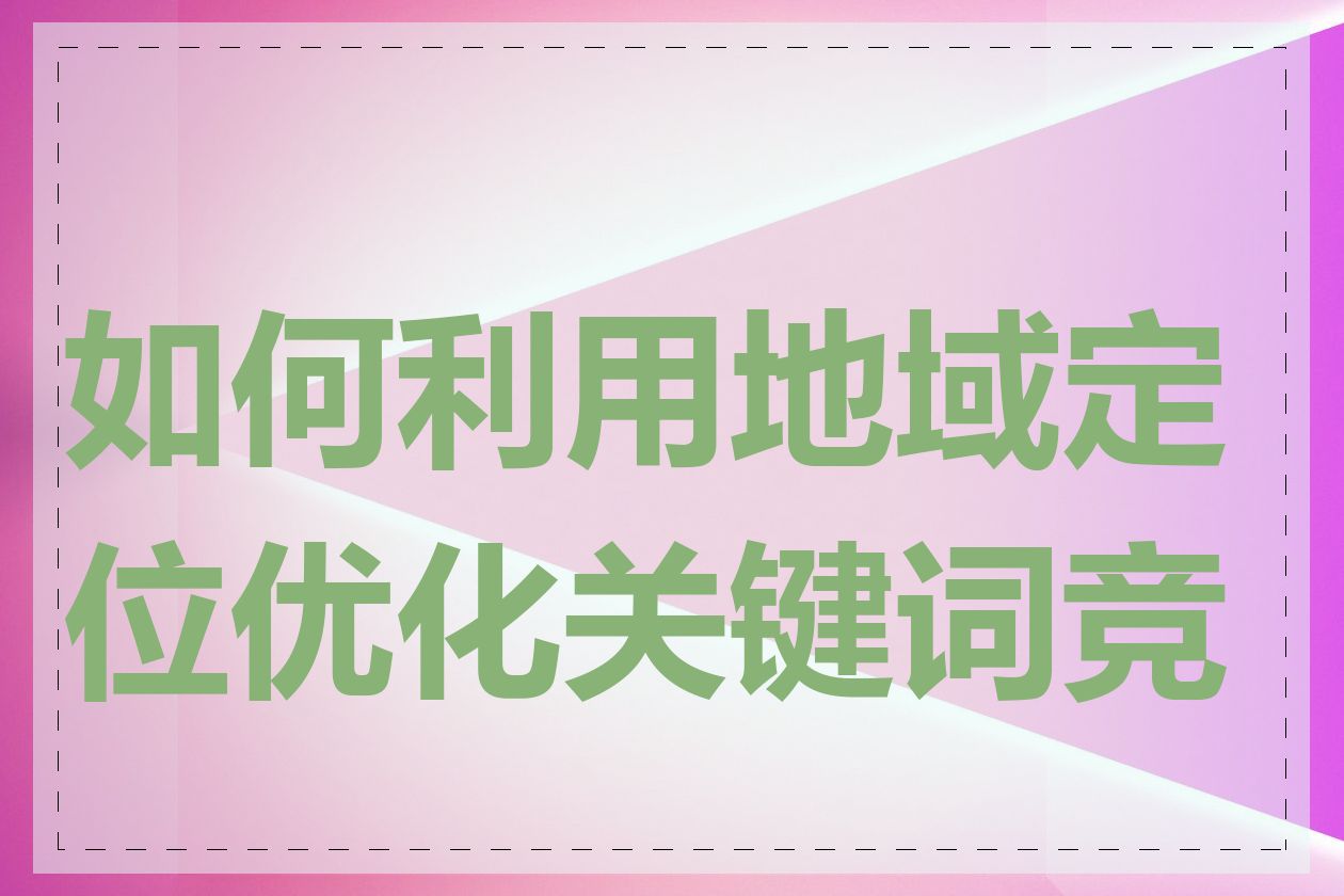 如何利用地域定位优化关键词竞价