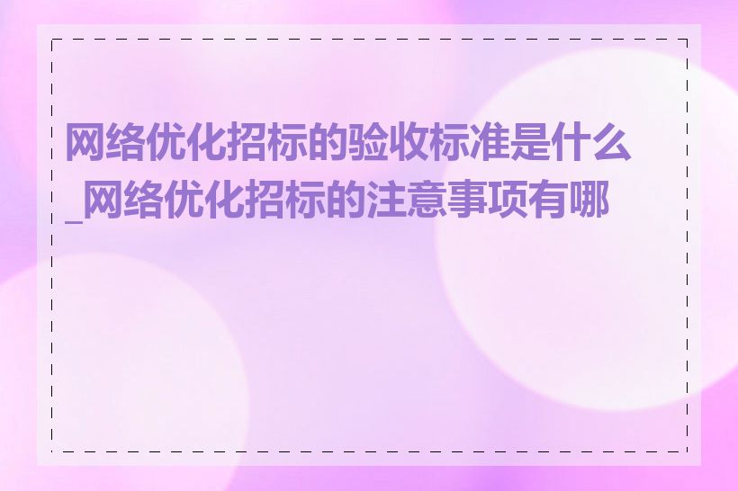 网络优化招标的验收标准是什么_网络优化招标的注意事项有哪些