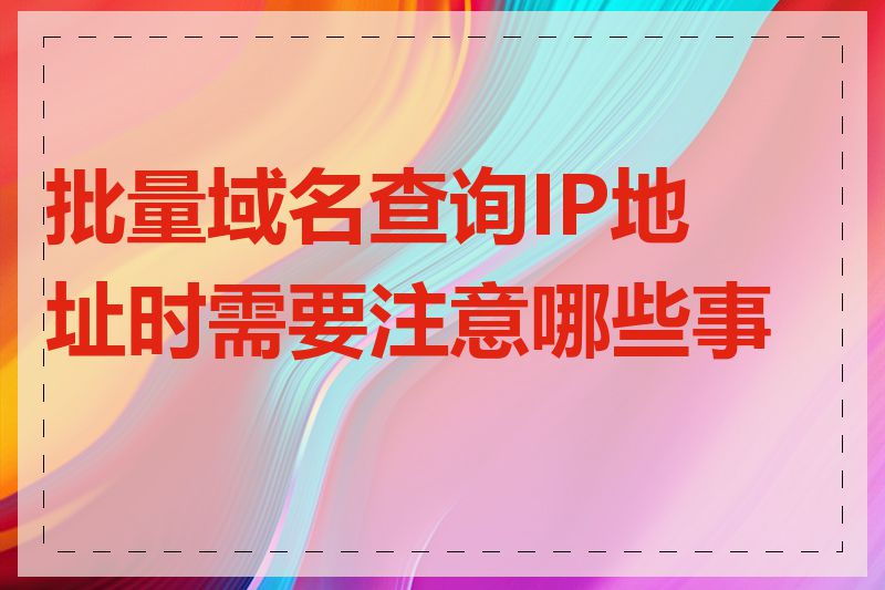 批量域名查询IP地址时需要注意哪些事项