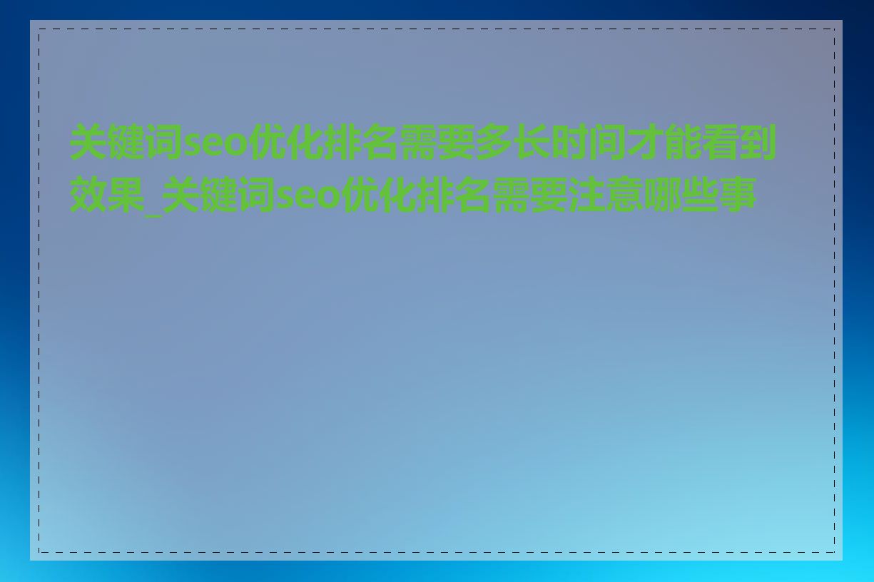 关键词seo优化排名需要多长时间才能看到效果_关键词seo优化排名需要注意哪些事项