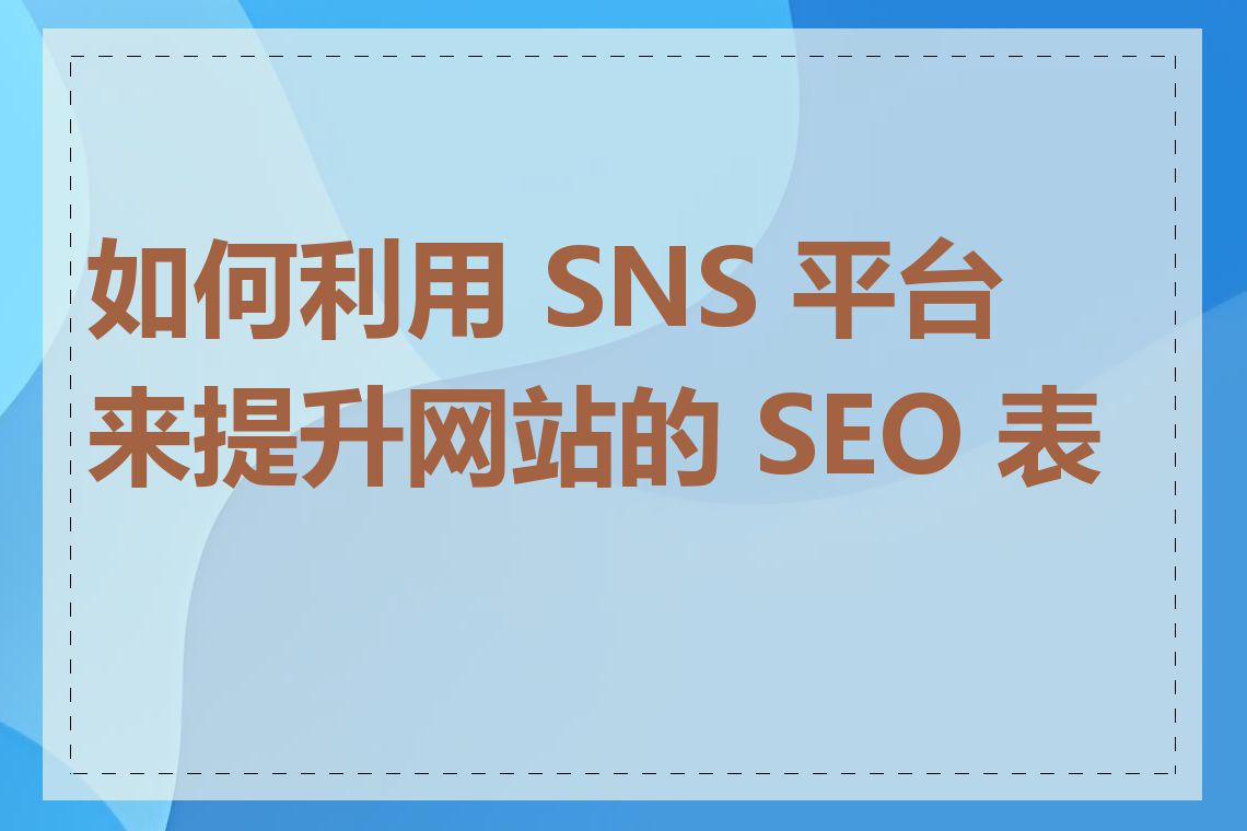 如何利用 SNS 平台来提升网站的 SEO 表现