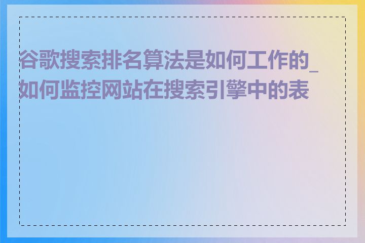 谷歌搜索排名算法是如何工作的_如何监控网站在搜索引擎中的表现
