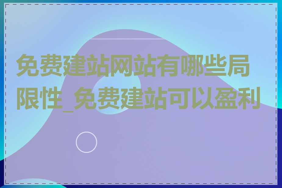 免费建站网站有哪些局限性_免费建站可以盈利吗