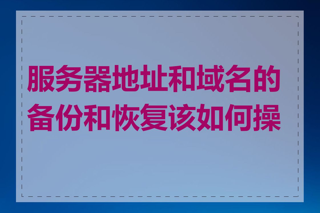 服务器地址和域名的备份和恢复该如何操作