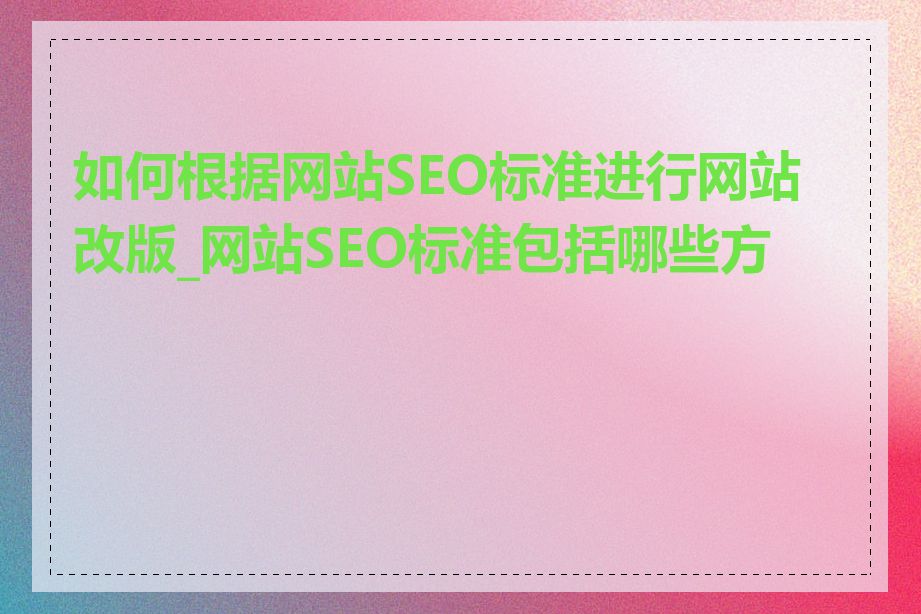 如何根据网站SEO标准进行网站改版_网站SEO标准包括哪些方面