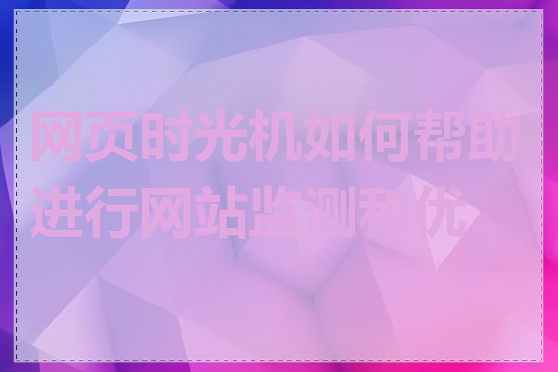 网页时光机如何帮助进行网站监测和优化