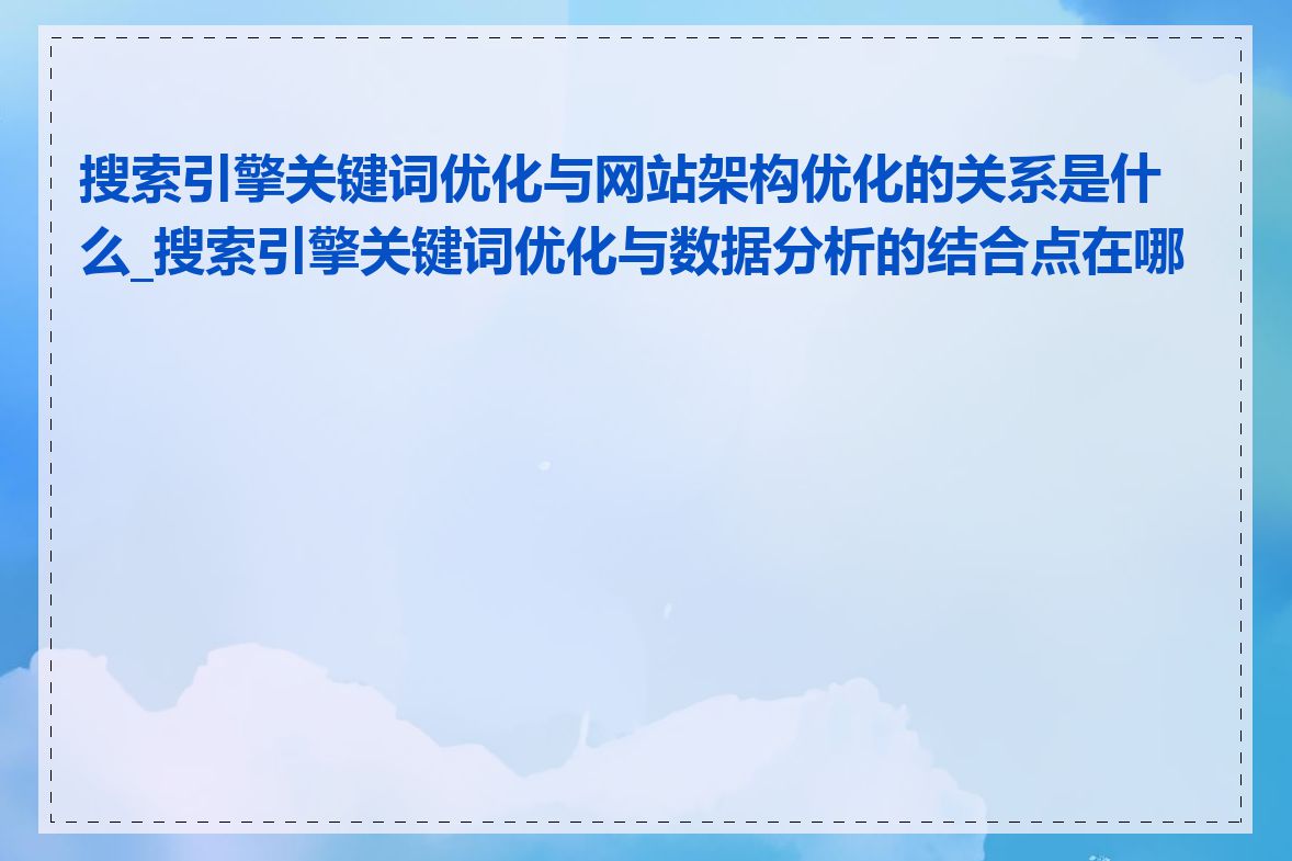 搜索引擎关键词优化与网站架构优化的关系是什么_搜索引擎关键词优化与数据分析的结合点在哪里