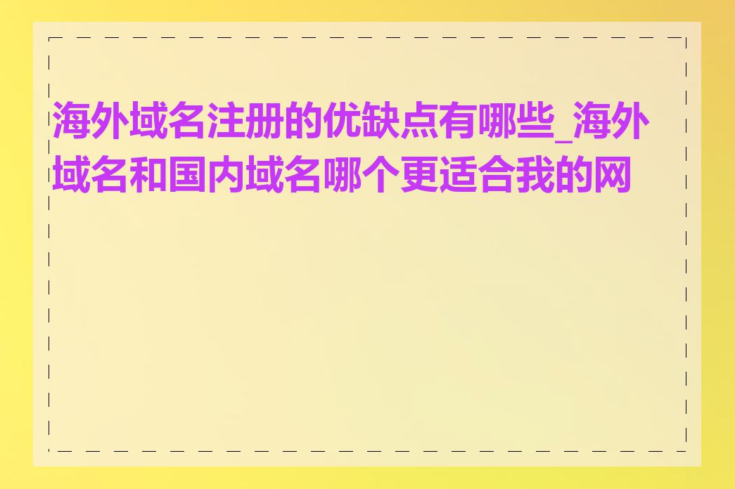 海外域名注册的优缺点有哪些_海外域名和国内域名哪个更适合我的网站