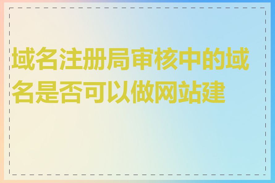 域名注册局审核中的域名是否可以做网站建设