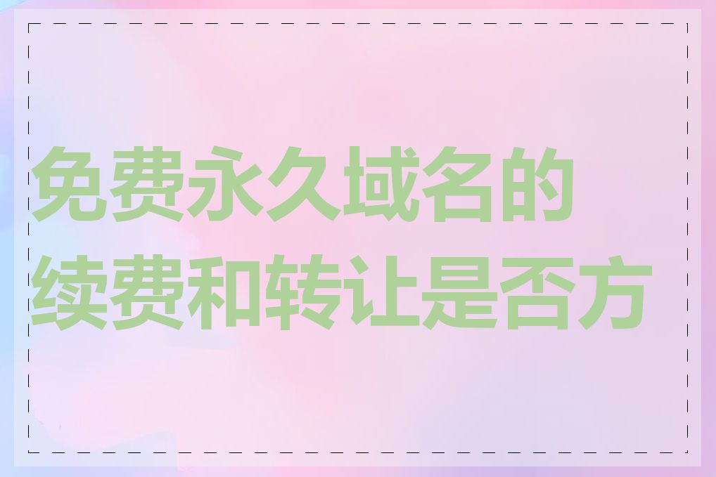 免费永久域名的续费和转让是否方便