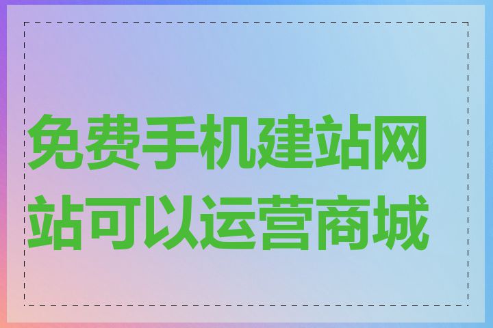 免费手机建站网站可以运营商城吗