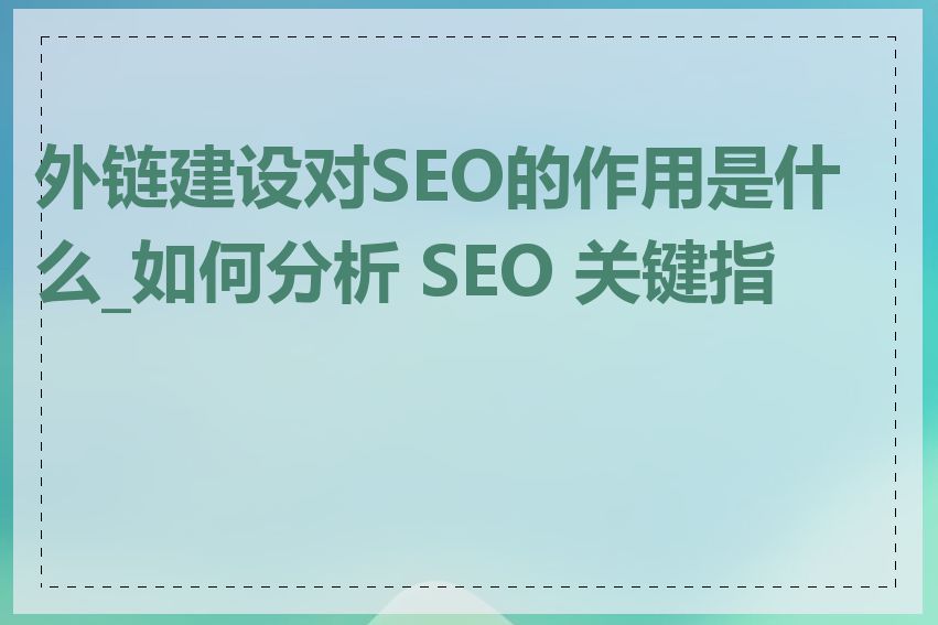 外链建设对SEO的作用是什么_如何分析 SEO 关键指标