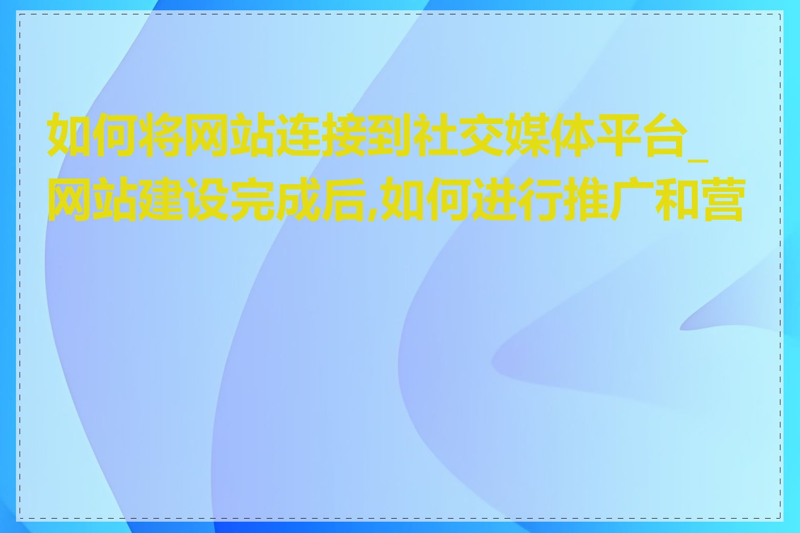 如何将网站连接到社交媒体平台_网站建设完成后,如何进行推广和营销