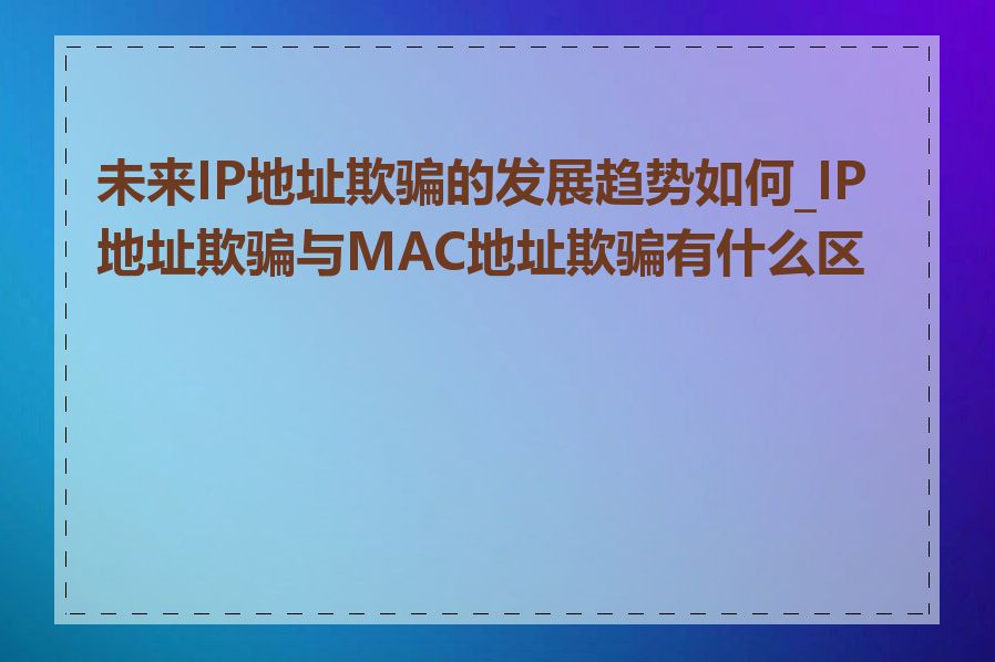 未来IP地址欺骗的发展趋势如何_IP地址欺骗与MAC地址欺骗有什么区别