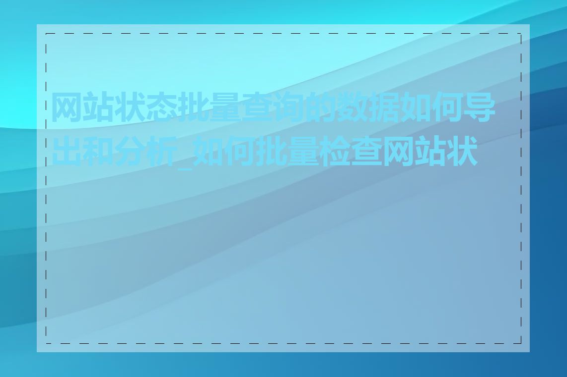 网站状态批量查询的数据如何导出和分析_如何批量检查网站状态