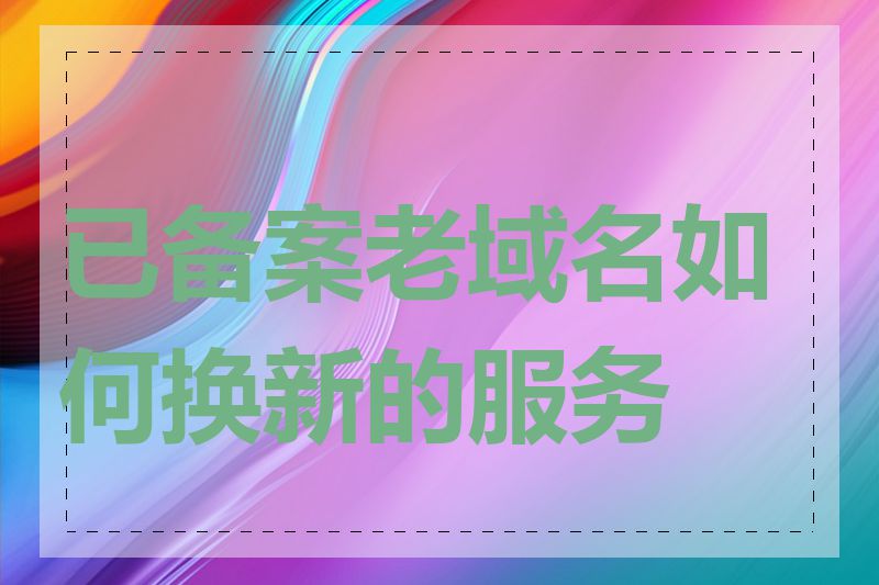 已备案老域名如何换新的服务商