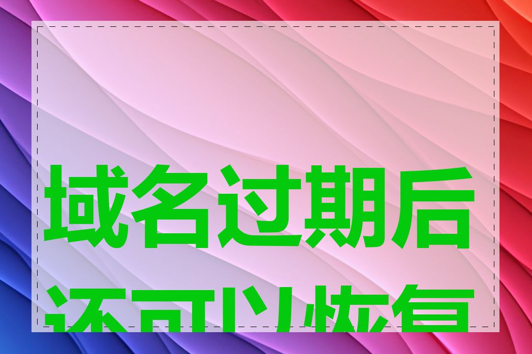域名过期后还可以恢复吗