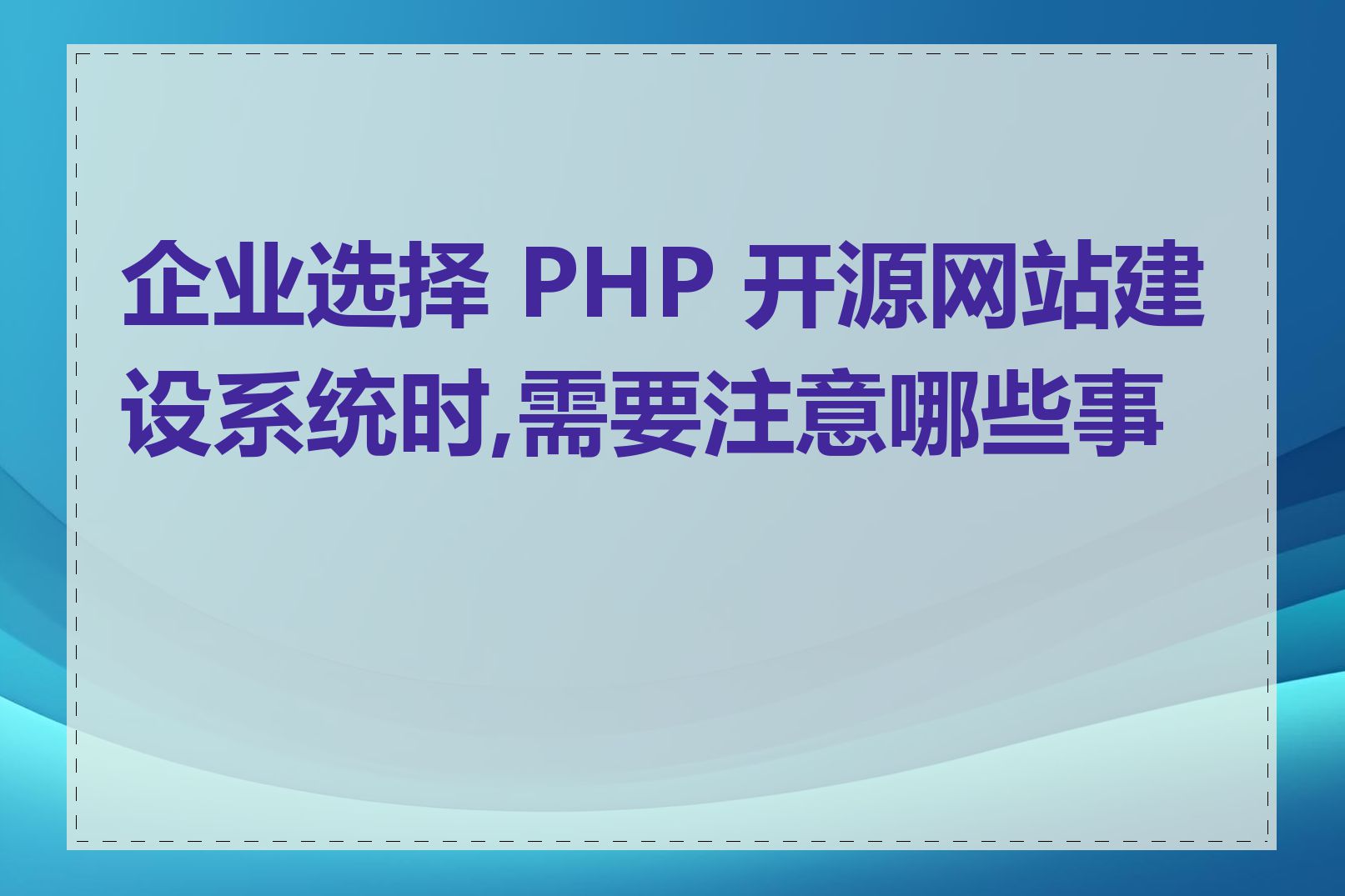 企业选择 PHP 开源网站建设系统时,需要注意哪些事项