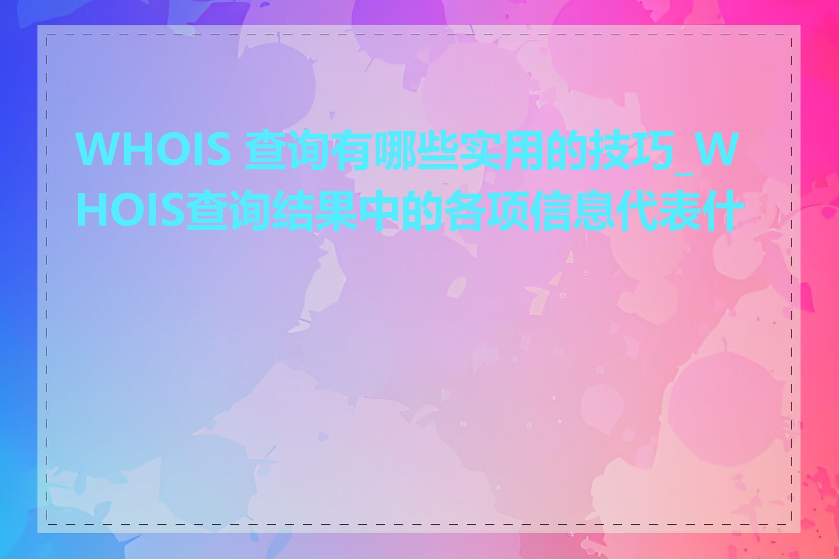 WHOIS 查询有哪些实用的技巧_WHOIS查询结果中的各项信息代表什么