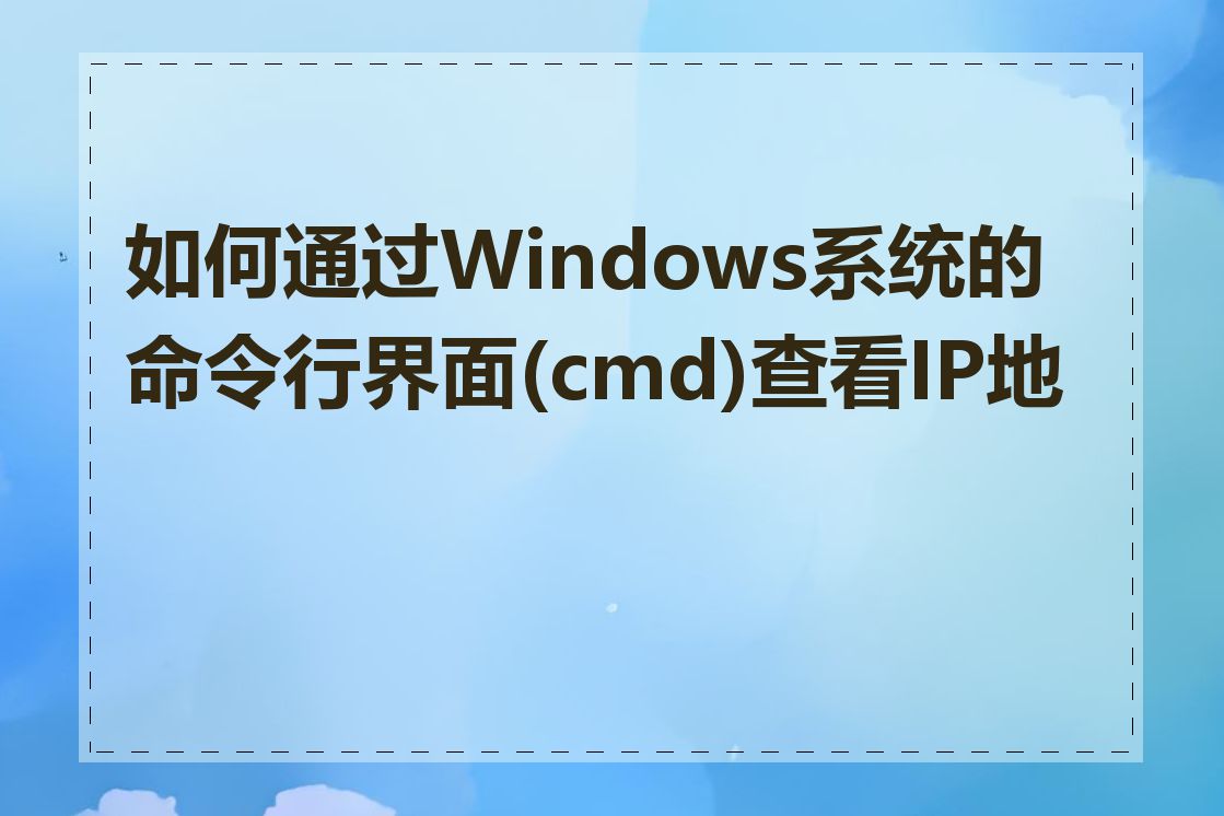 如何通过Windows系统的命令行界面(cmd)查看IP地址