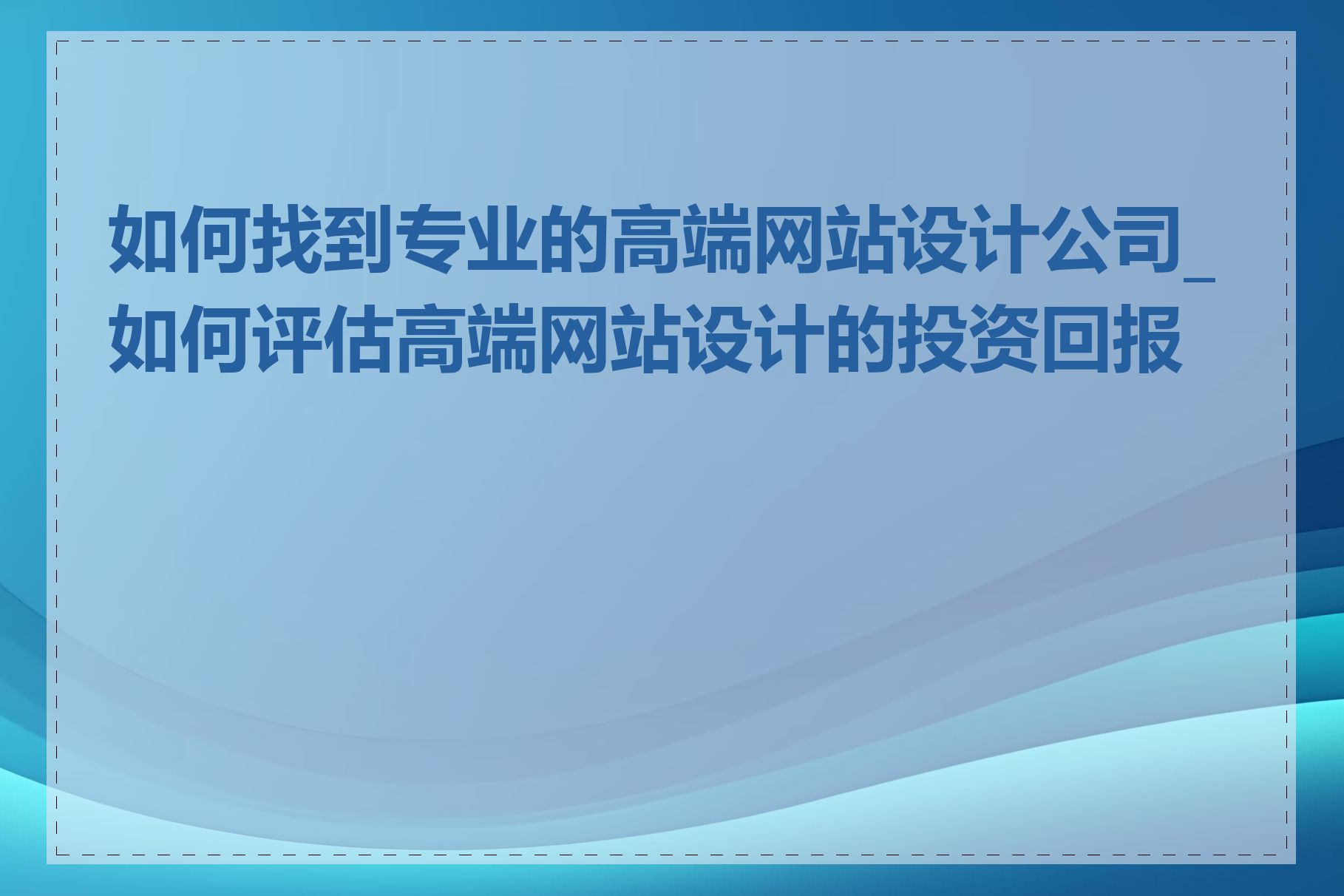 如何找到专业的高端网站设计公司_如何评估高端网站设计的投资回报率