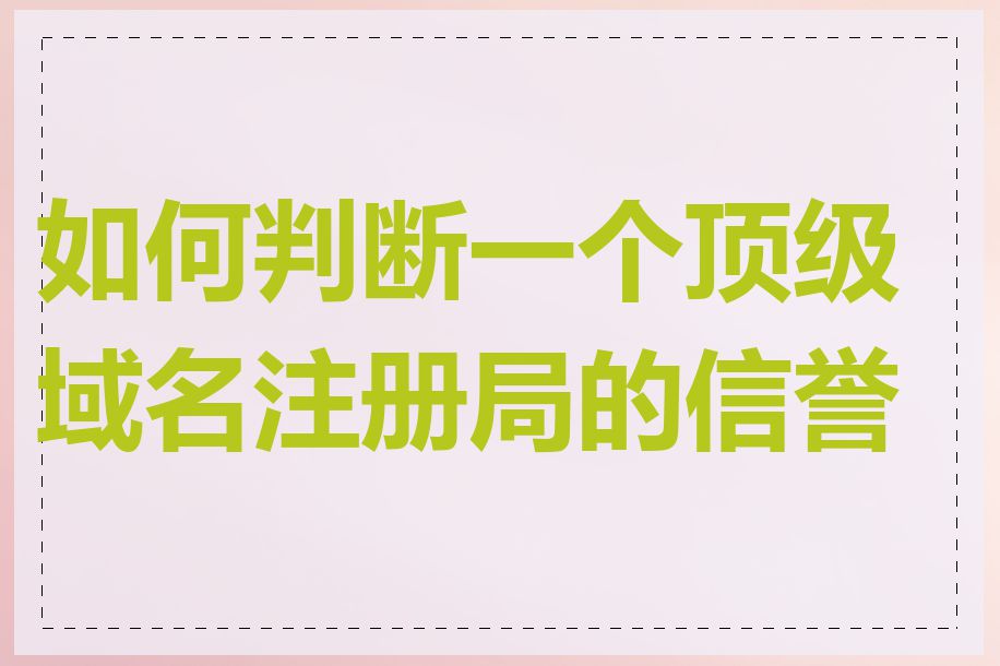 如何判断一个顶级域名注册局的信誉度