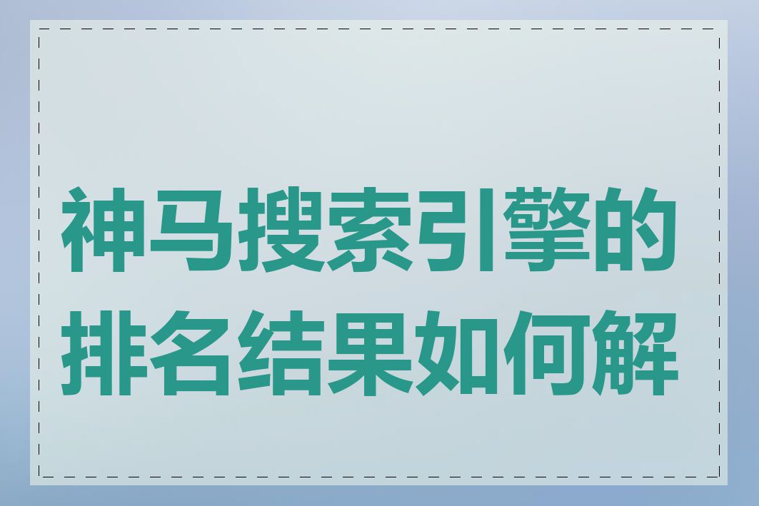 神马搜索引擎的排名结果如何解读