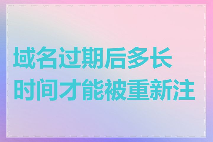 域名过期后多长时间才能被重新注册