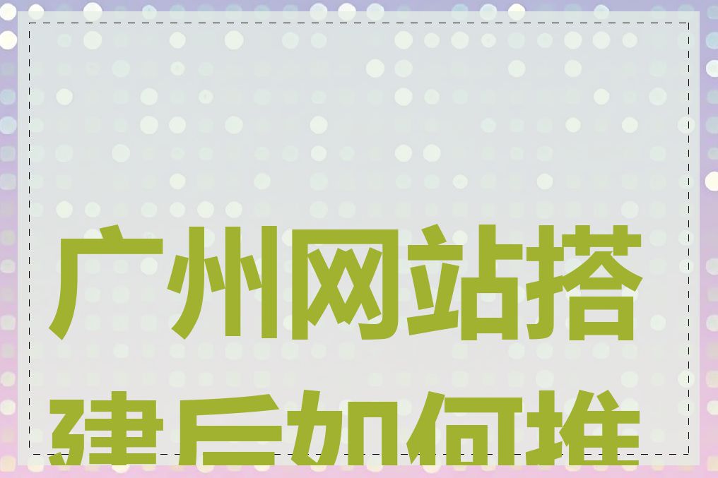 广州网站搭建后如何推广