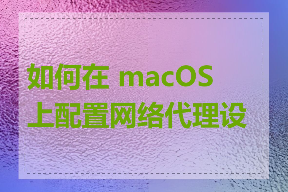 如何在 macOS 上配置网络代理设置