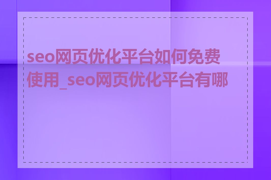 seo网页优化平台如何免费使用_seo网页优化平台有哪些