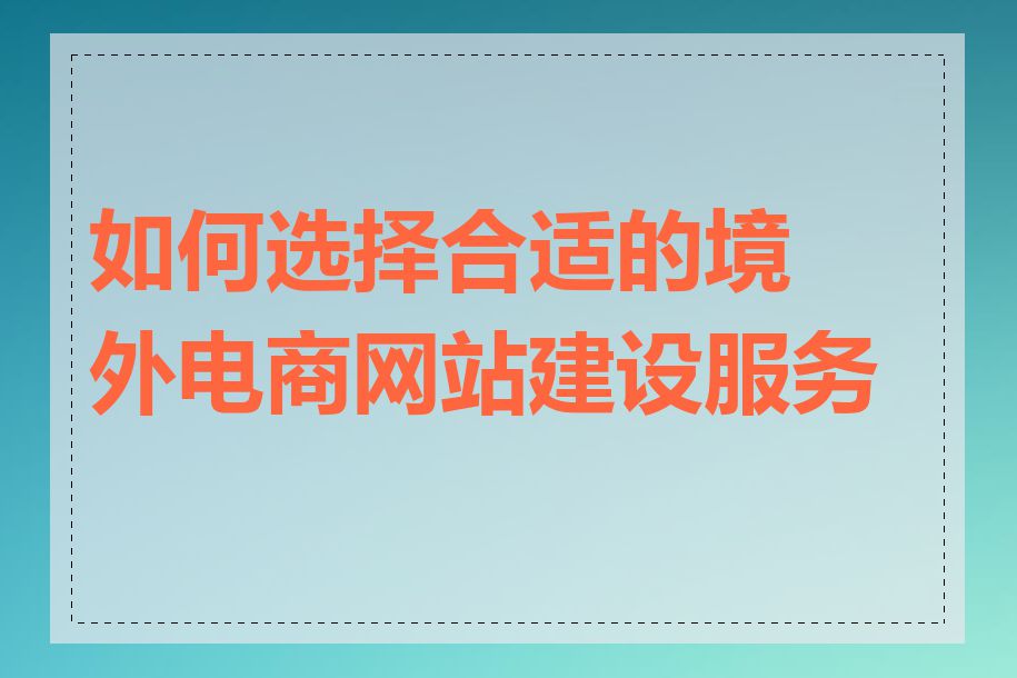 如何选择合适的境外电商网站建设服务商