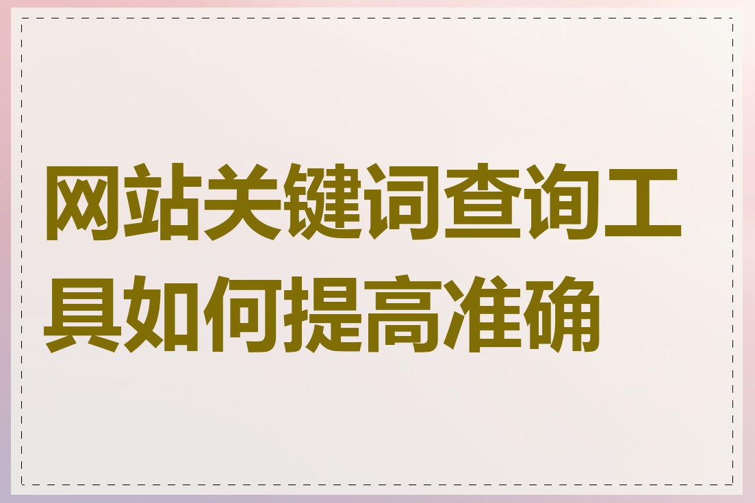 网站关键词查询工具如何提高准确率