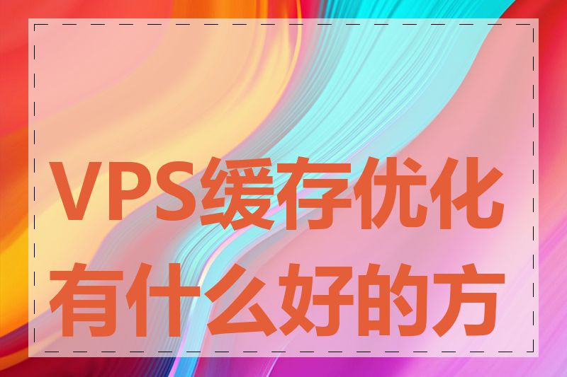 VPS缓存优化有什么好的方法
