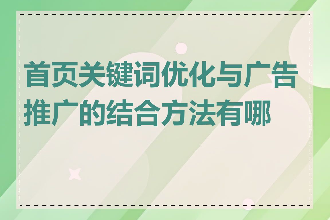 首页关键词优化与广告推广的结合方法有哪些