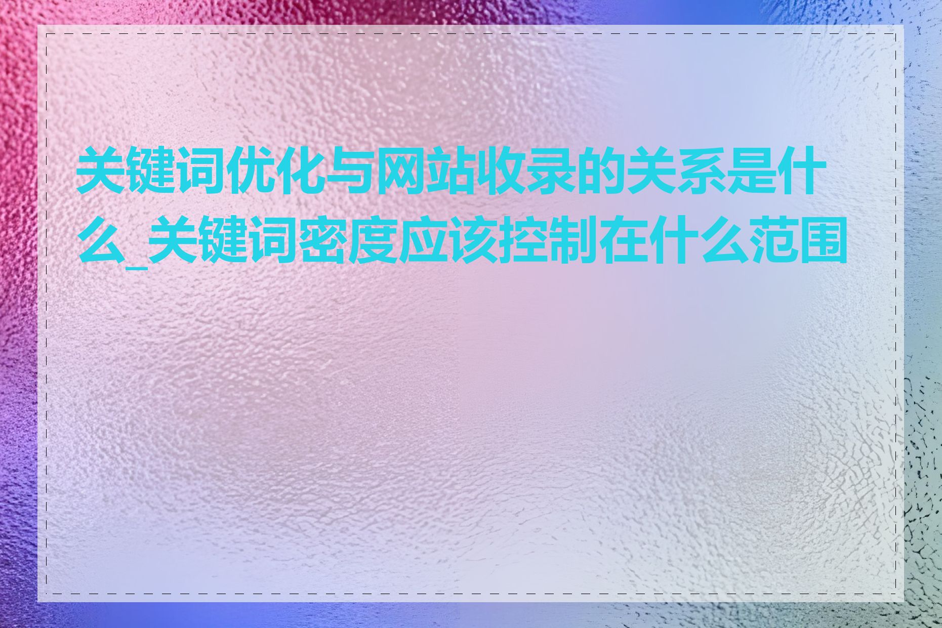 关键词优化与网站收录的关系是什么_关键词密度应该控制在什么范围内