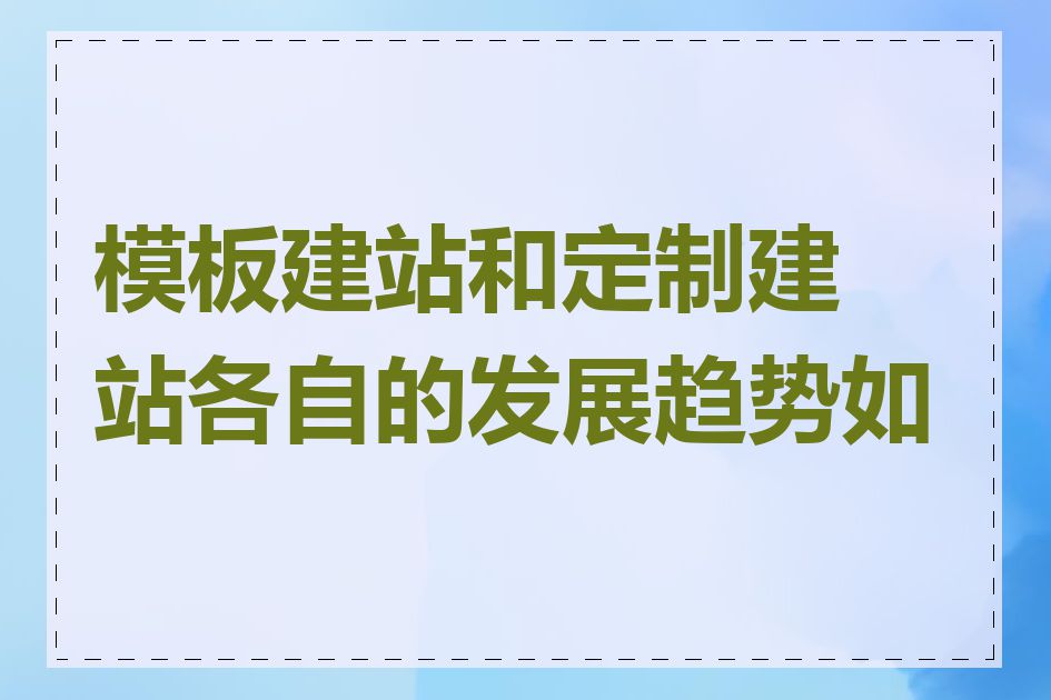 模板建站和定制建站各自的发展趋势如何