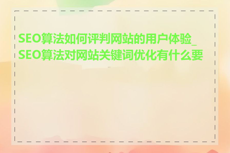 SEO算法如何评判网站的用户体验_SEO算法对网站关键词优化有什么要求