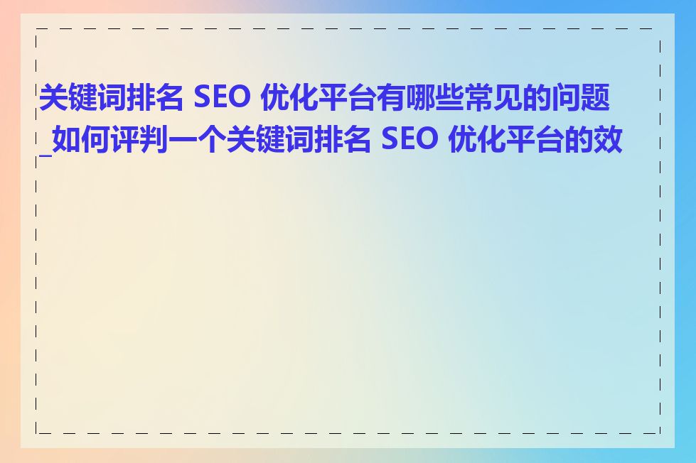 关键词排名 SEO 优化平台有哪些常见的问题_如何评判一个关键词排名 SEO 优化平台的效果