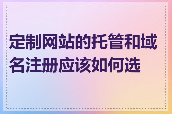 定制网站的托管和域名注册应该如何选择
