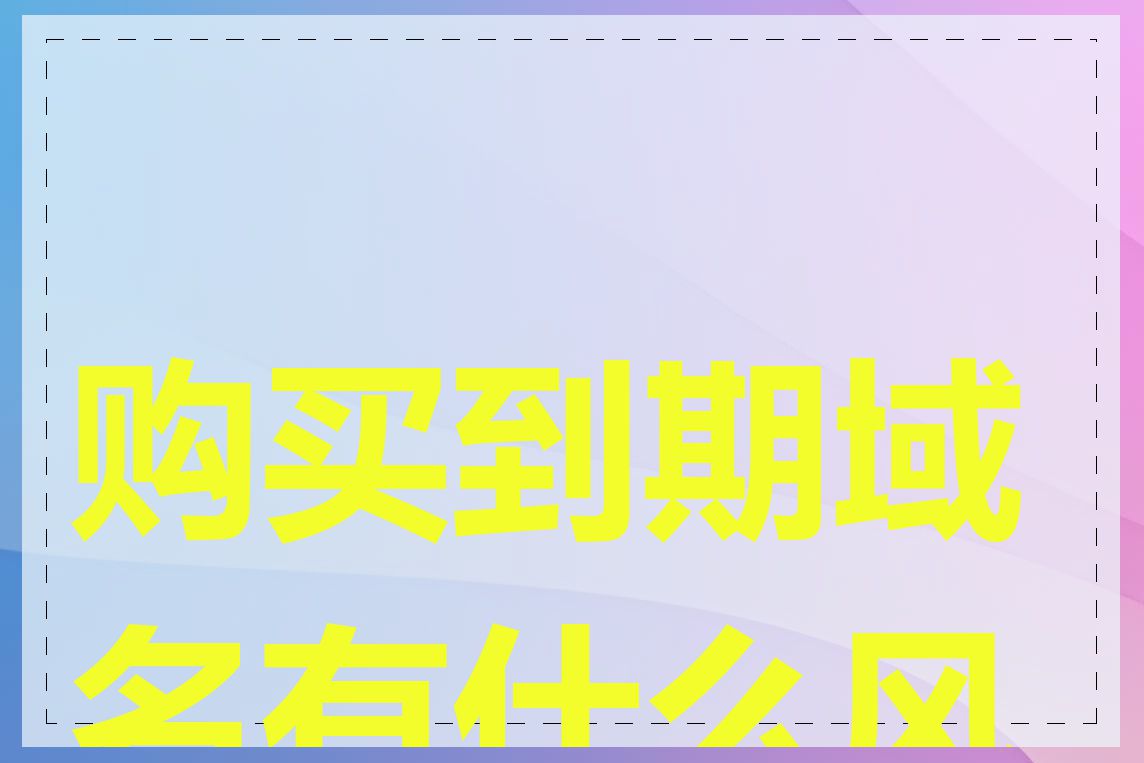 购买到期域名有什么风险