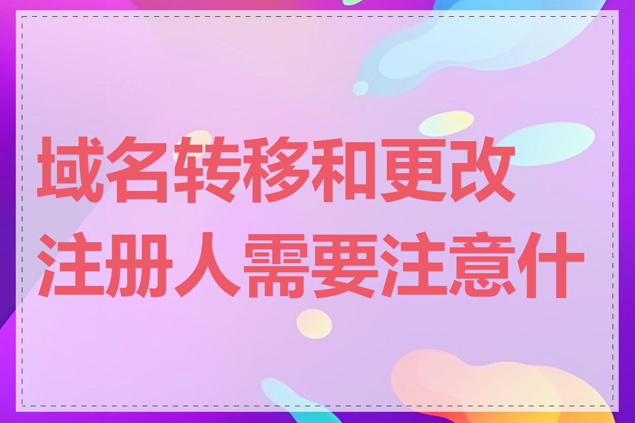 域名转移和更改注册人需要注意什么