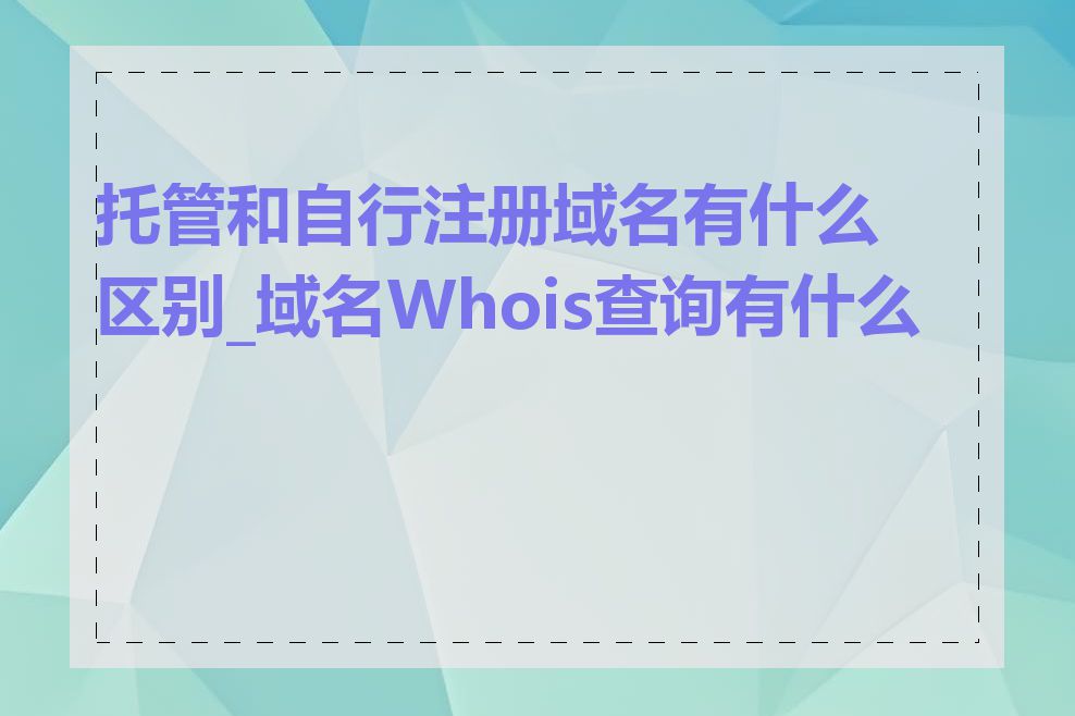 托管和自行注册域名有什么区别_域名Whois查询有什么用