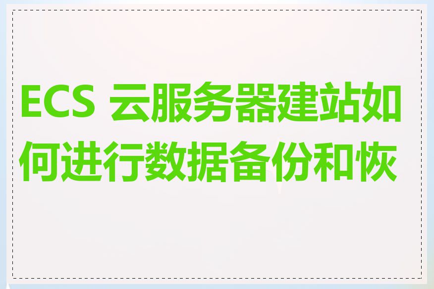 ECS 云服务器建站如何进行数据备份和恢复