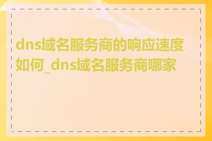 dns域名服务商的响应速度如何_dns域名服务商哪家好