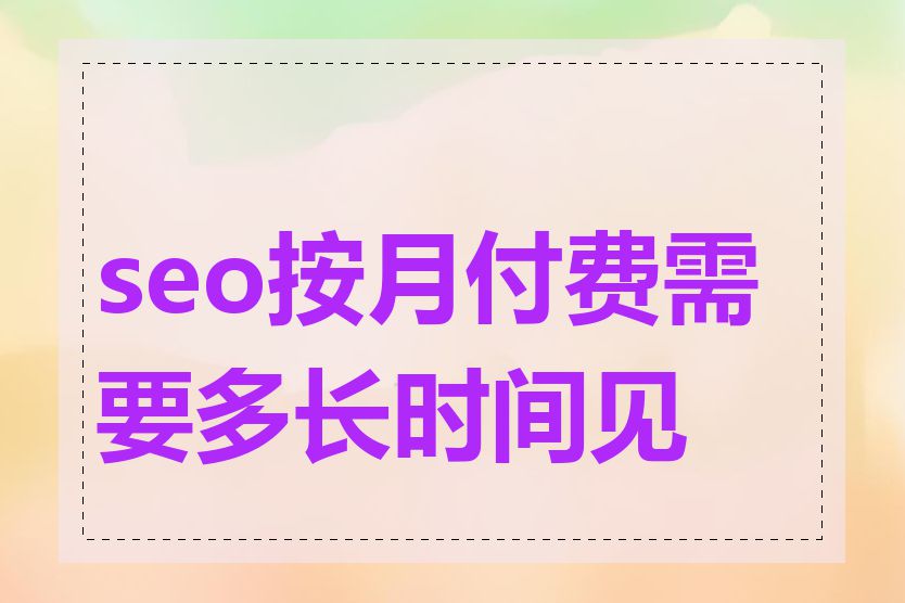 seo按月付费需要多长时间见效